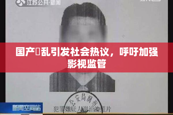 国产婬乱引发社会热议，呼吁加强影视监管