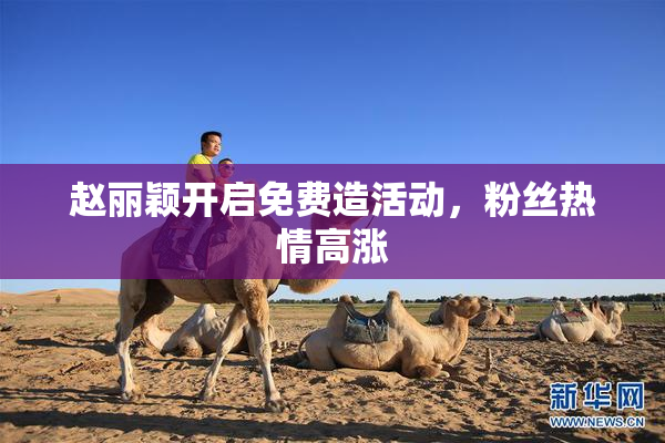 赵丽颖开启免费造活动，粉丝热情高涨