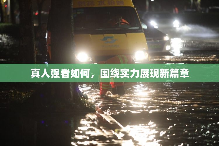 真人强者如何，围绕实力展现新篇章