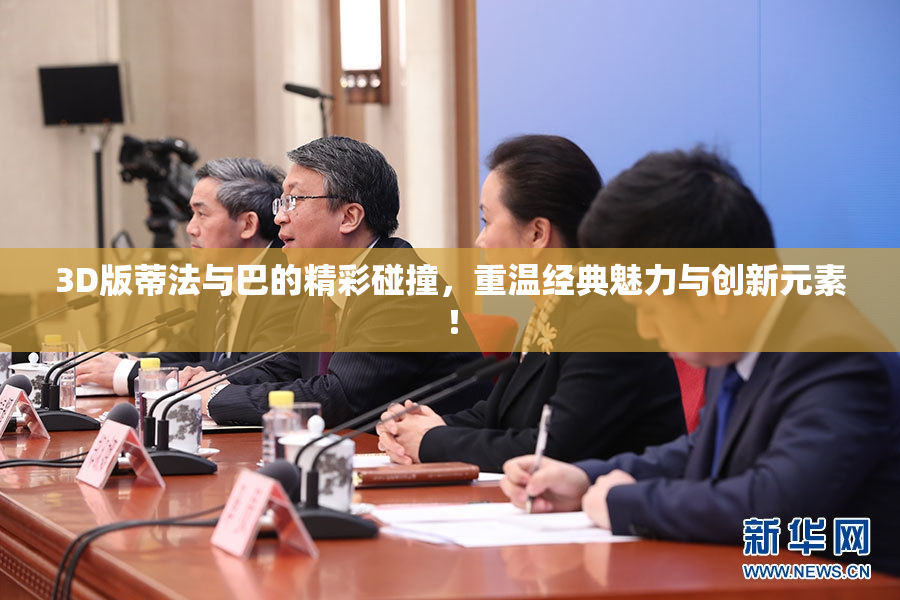 3D版蒂法与巴的精彩碰撞，重温经典魅力与创新元素！