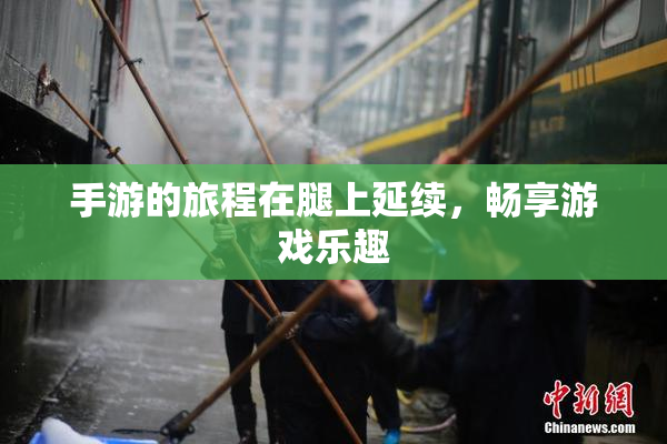 手游的旅程在腿上延续，畅享游戏乐趣