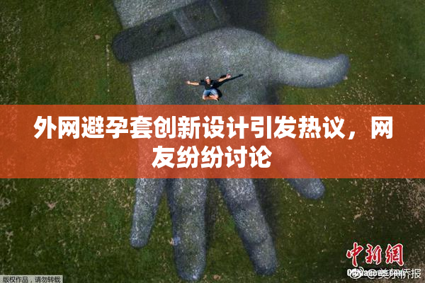 外网避孕套创新设计引发热议，网友纷纷讨论