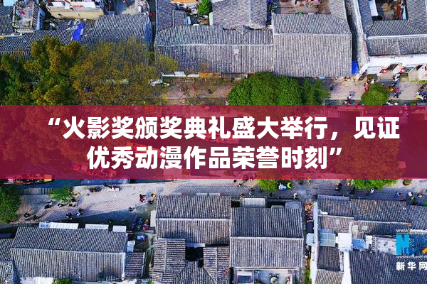 “火影奖颁奖典礼盛大举行，见证优秀动漫作品荣誉时刻”