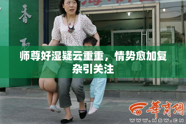 师尊好湿疑云重重，情势愈加复杂引关注