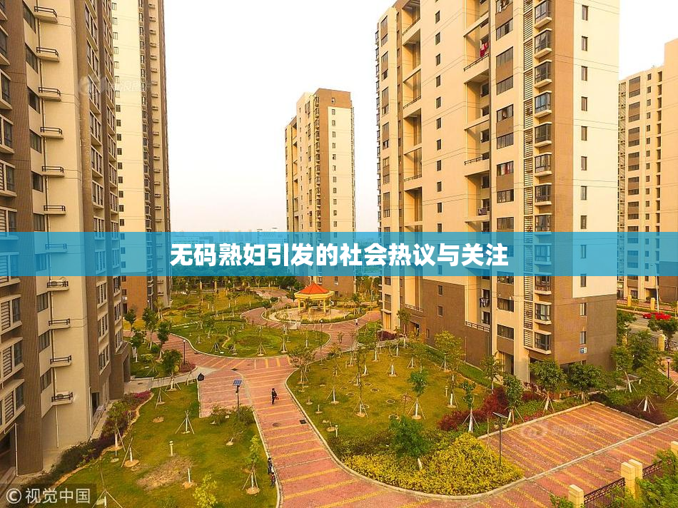 无码熟妇引发的社会热议与关注