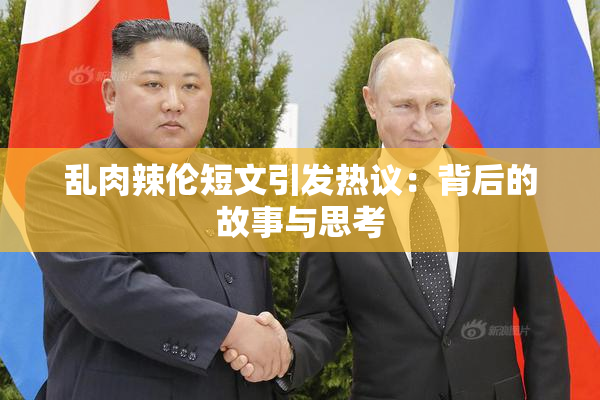 乱肉辣伦短文引发热议：背后的故事与思考