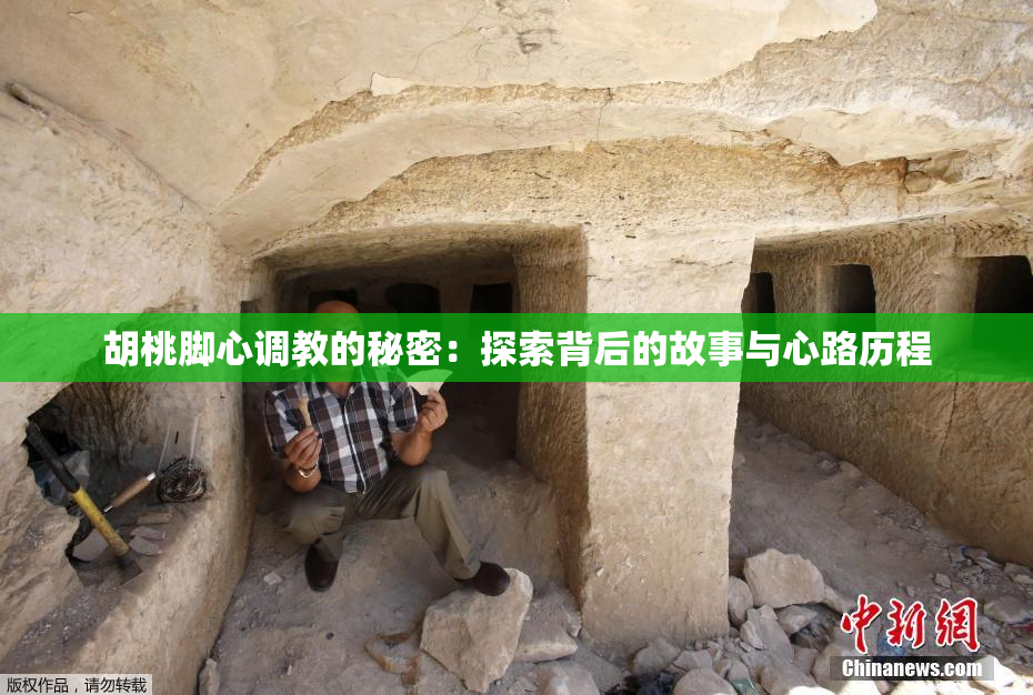 胡桃脚心调教的秘密：探索背后的故事与心路历程