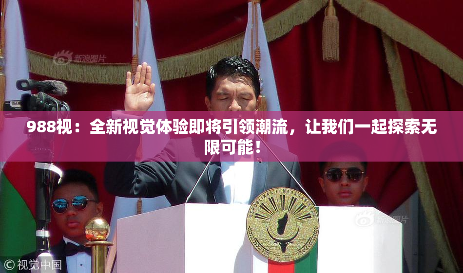 988视：全新视觉体验即将引领潮流，让我们一起探索无限可能！