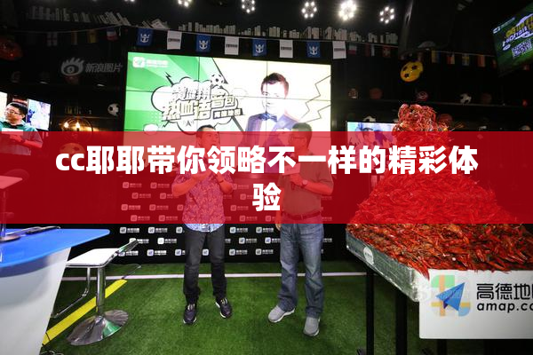 cc耶耶带你领略不一样的精彩体验