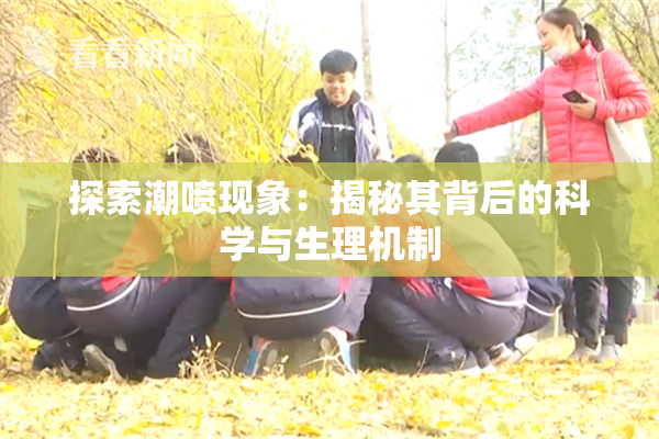 探索潮喷现象：揭秘其背后的科学与生理机制