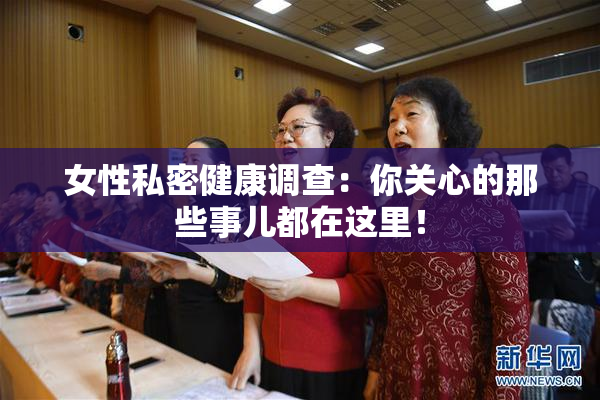 女性私密健康调查：你关心的那些事儿都在这里！