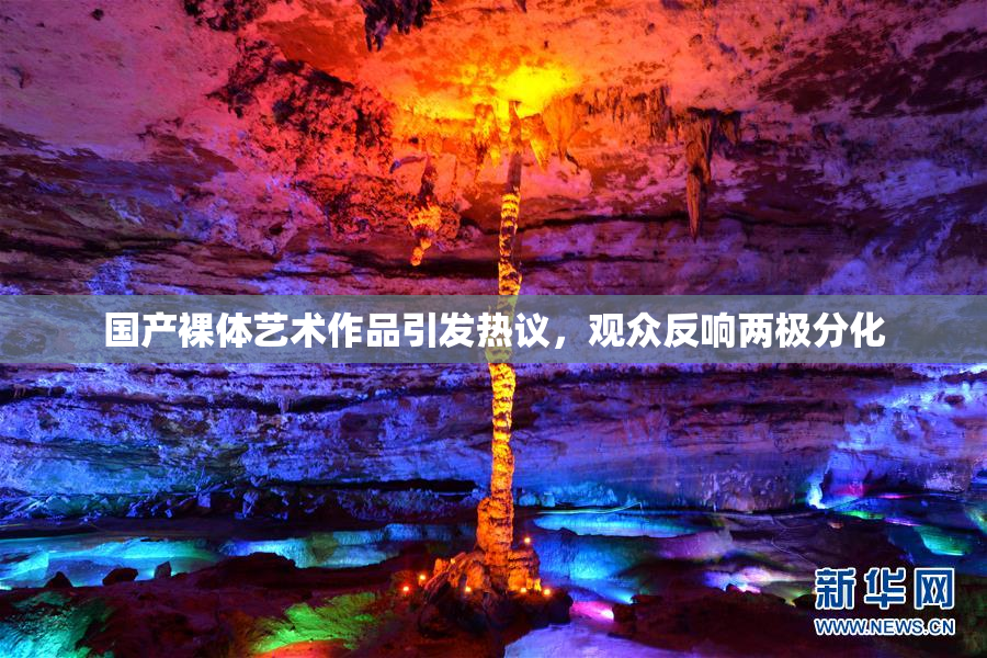 国产裸体艺术作品引发热议，观众反响两极分化