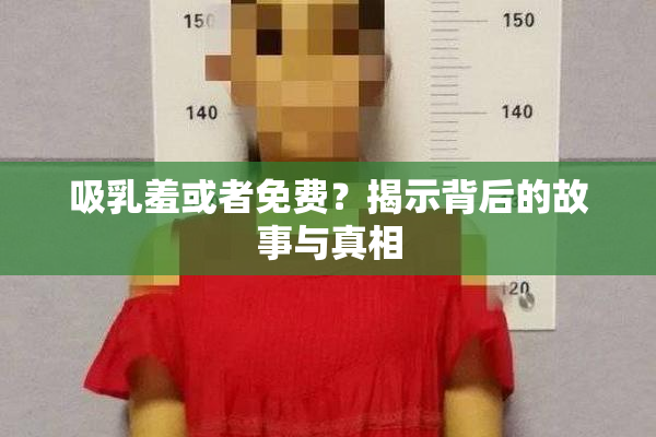 吸乳羞或者免费？揭示背后的故事与真相