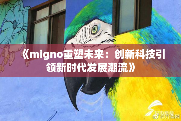 《migno重塑未来：创新科技引领新时代发展潮流》