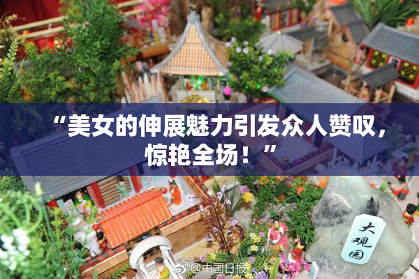 “美女的伸展魅力引发众人赞叹，惊艳全场！”