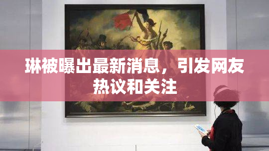 琳被曝出最新消息，引发网友热议和关注