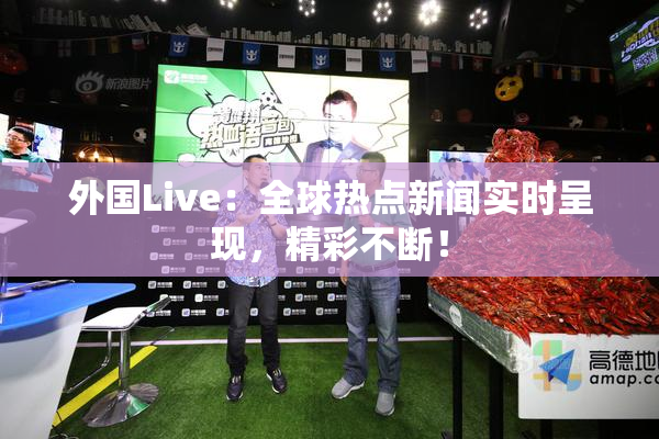 外国Live：全球热点新闻实时呈现，精彩不断！