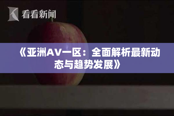 《亚洲AV一区：全面解析最新动态与趋势发展》
