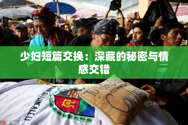 少妇短篇交换：深藏的秘密与情感交错