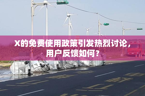 X的免费使用政策引发热烈讨论，用户反馈如何？