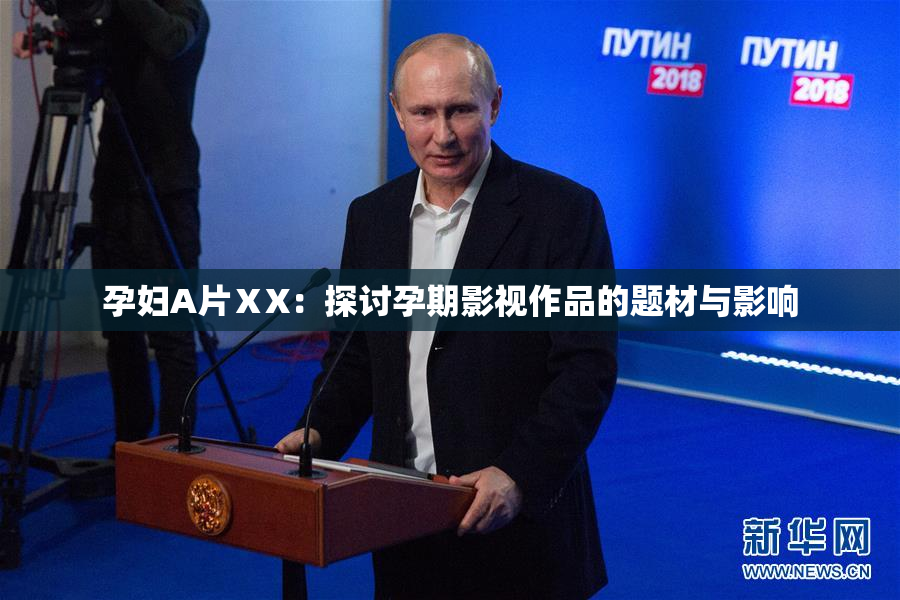 孕妇A片ⅩX：探讨孕期影视作品的题材与影响