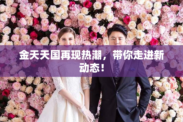 金天天国再现热潮，带你走进新动态！