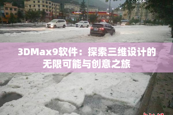 3DMax9软件：探索三维设计的无限可能与创意之旅