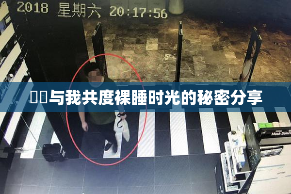 妺妺与我共度裸睡时光的秘密分享