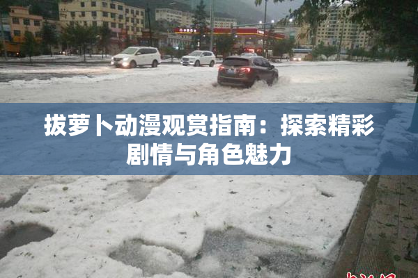 拔萝卜动漫观赏指南：探索精彩剧情与角色魅力