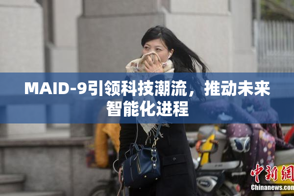 MAID-9引领科技潮流，推动未来智能化进程