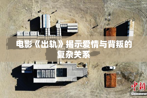 电影《出轨》揭示爱情与背叛的复杂关系