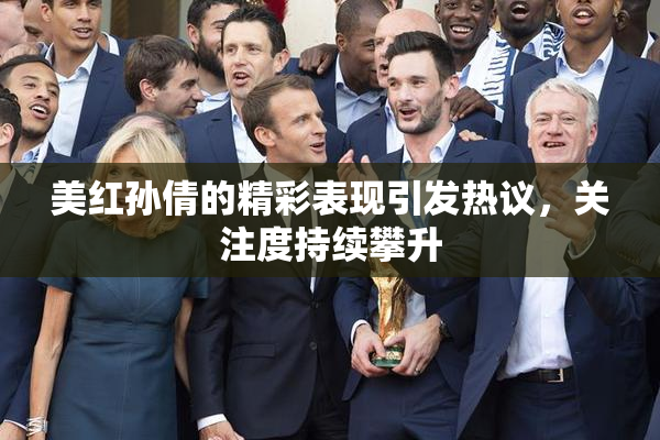 美红孙倩的精彩表现引发热议，关注度持续攀升