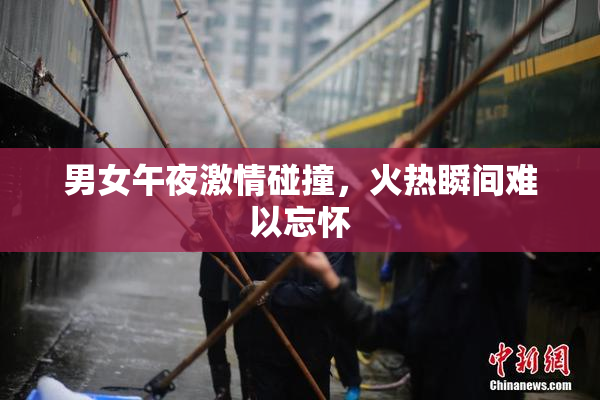 男女午夜激情碰撞，火热瞬间难以忘怀