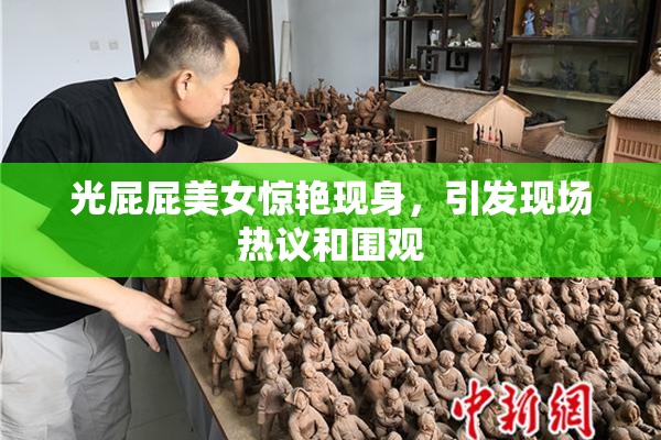光屁屁美女惊艳现身，引发现场热议和围观