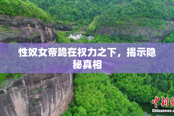 性奴女帝跪在权力之下，揭示隐秘真相