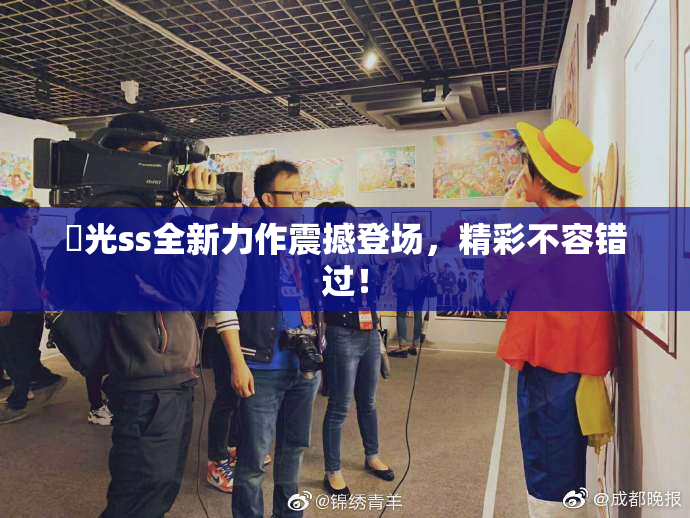 凪光ss全新力作震撼登场，精彩不容错过！