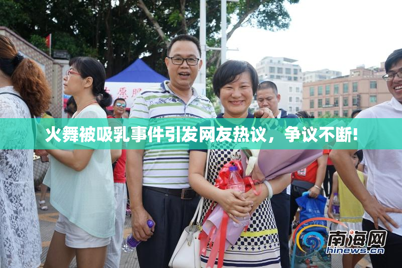 火舞被吸乳事件引发网友热议，争议不断!