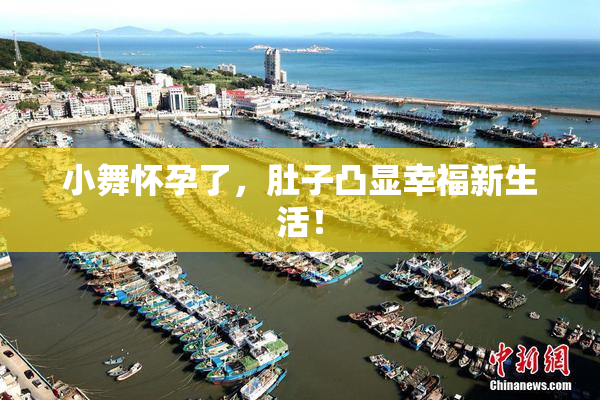 小舞怀孕了，肚子凸显幸福新生活！