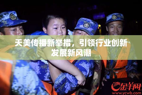 天美传播新举措，引领行业创新发展新风潮