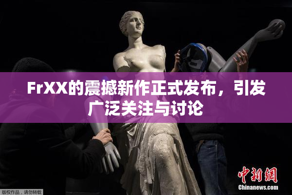 FrXX的震撼新作正式发布，引发广泛关注与讨论