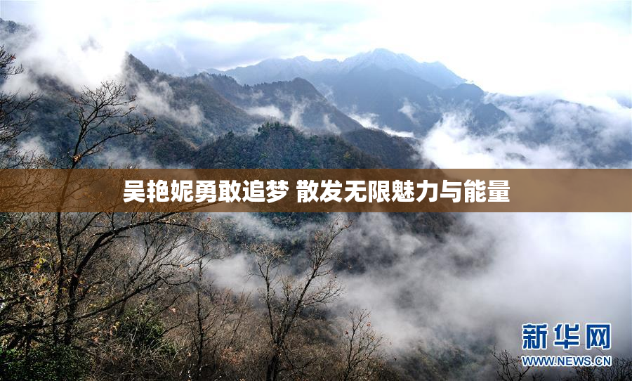 吴艳妮勇敢追梦 散发无限魅力与能量