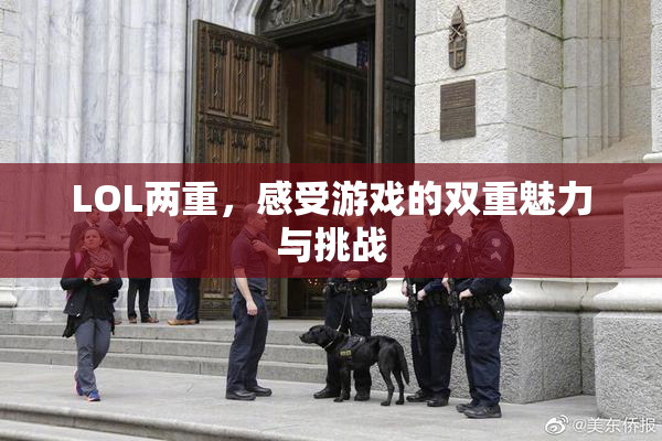 LOL两重，感受游戏的双重魅力与挑战