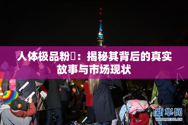 人体极品粉鮑：揭秘其背后的真实故事与市场现状