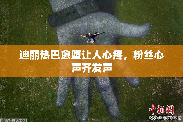 迪丽热巴愈堕让人心疼，粉丝心声齐发声