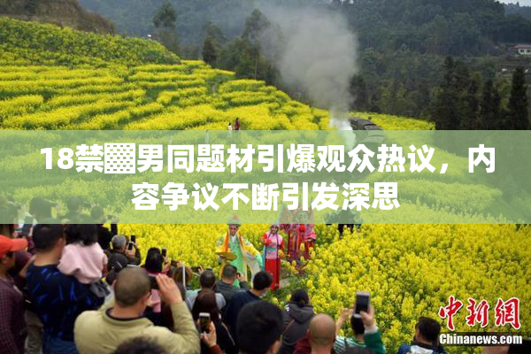 18禁▓男同题材引爆观众热议，内容争议不断引发深思