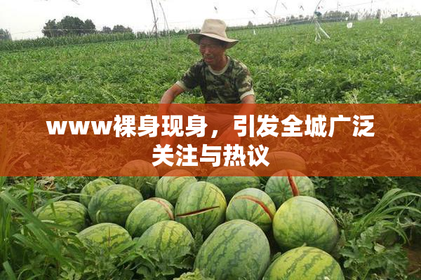 www裸身现身，引发全城广泛关注与热议