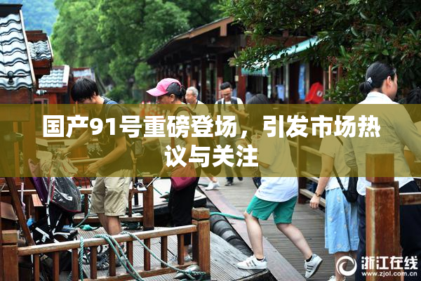 国产91号重磅登场，引发市场热议与关注