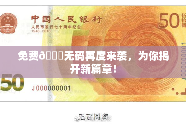 免费🔞无码再度来袭，为你揭开新篇章！