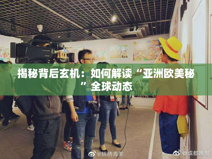 揭秘背后玄机：如何解读“亚洲欧美秘”全球动态