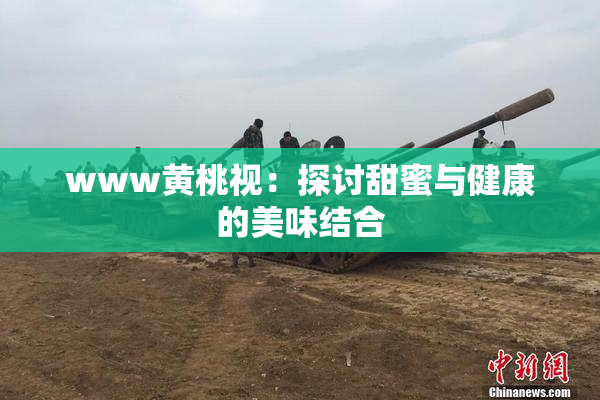 www黄桃视：探讨甜蜜与健康的美味结合